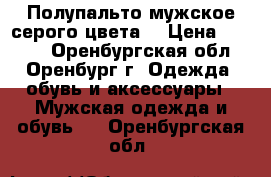 Полупальто мужское серого цвета  › Цена ­ 2 000 - Оренбургская обл., Оренбург г. Одежда, обувь и аксессуары » Мужская одежда и обувь   . Оренбургская обл.